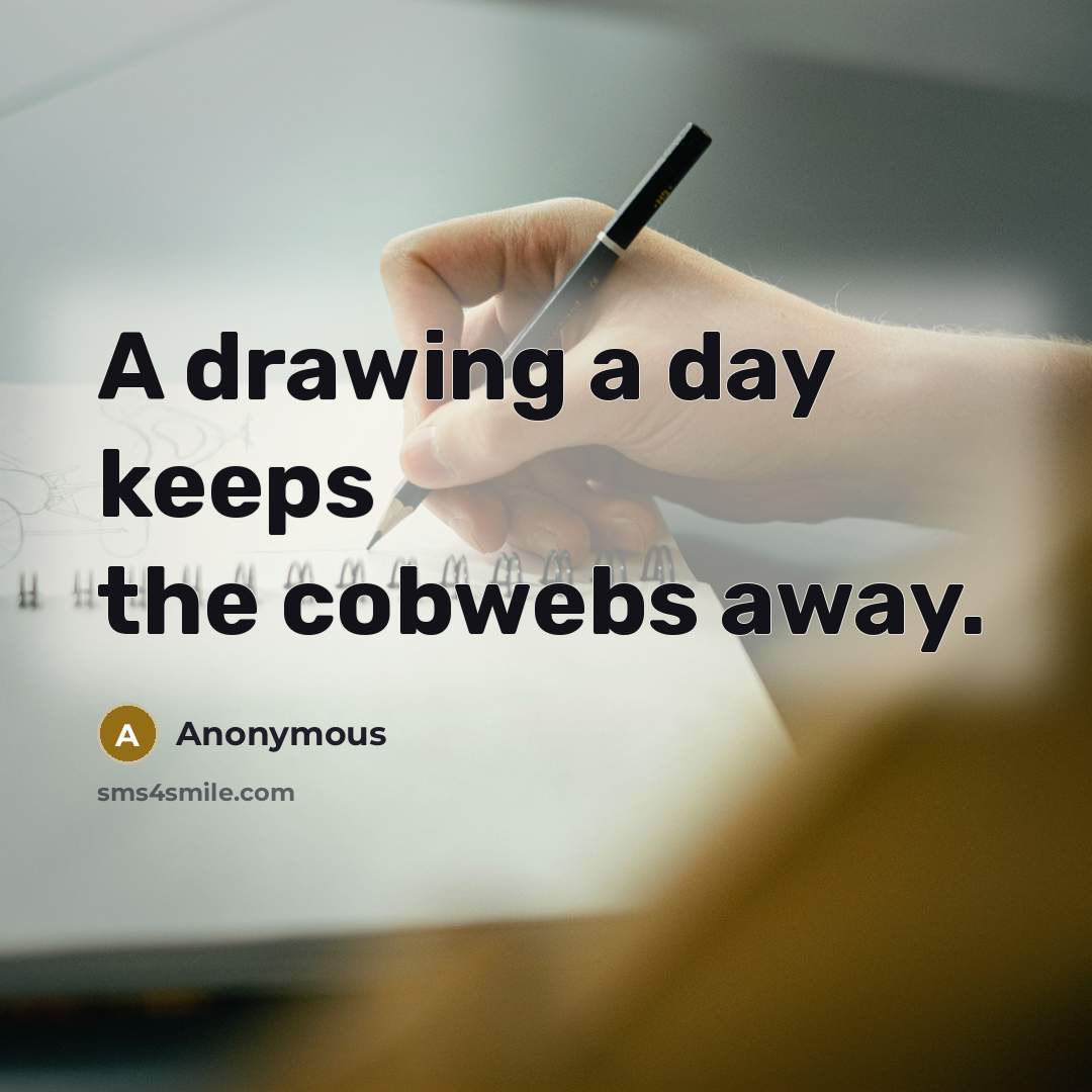 “A drawing a day keeps the cobwebs away.” quote by Anonymous
