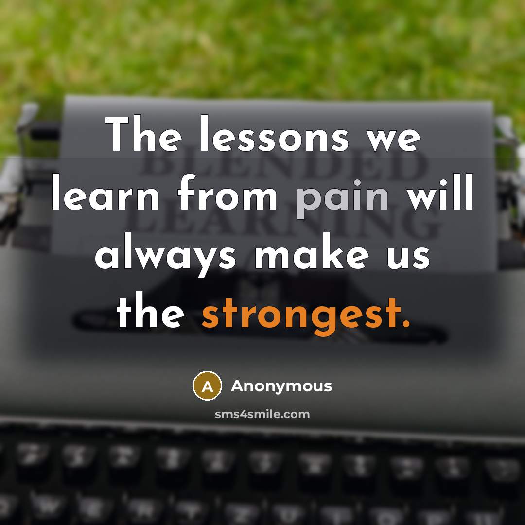 “The lessons we learn from pain will always make us the strongest.” quote by Anonymous
