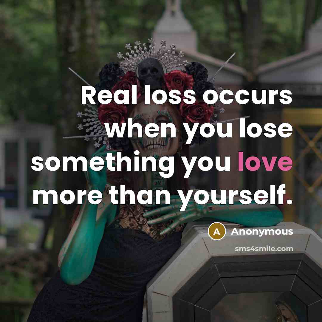 “Real loss occurs when you lose something you love more than yourself.” quote by Anonymous