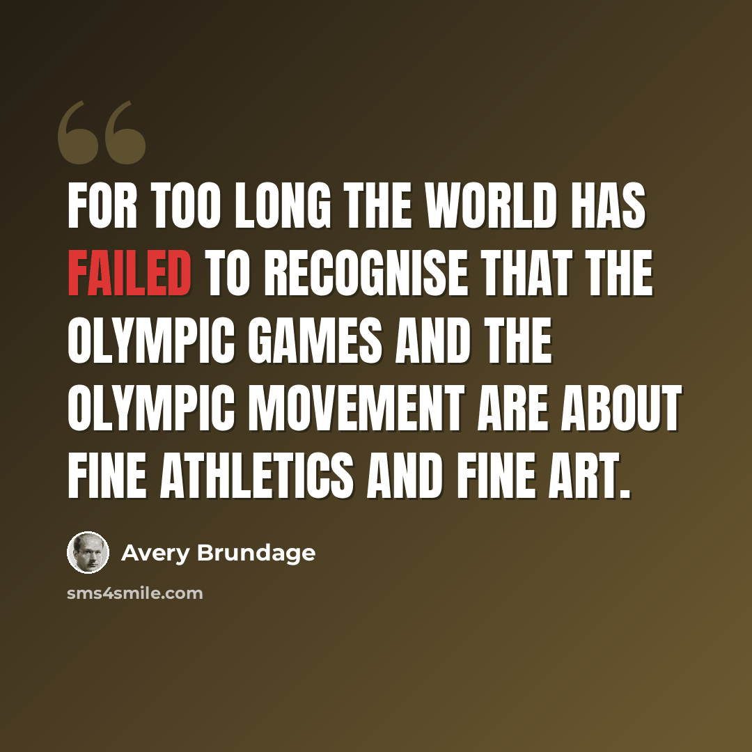 “For too long the world has failed to recognise that the Olympic Games and the Olympic Movement are about fine athletics and fine art.” quote by Avery Brundage