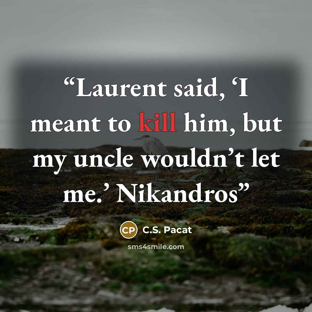 “Laurent said, ‘I meant to kill him, but my uncle wouldn’t let me.’ Nikandros” quote by C.S. Pacat