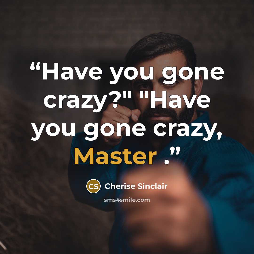 “Have you gone crazy?" "Have you gone crazy, Master .” quote by Cherise Sinclair