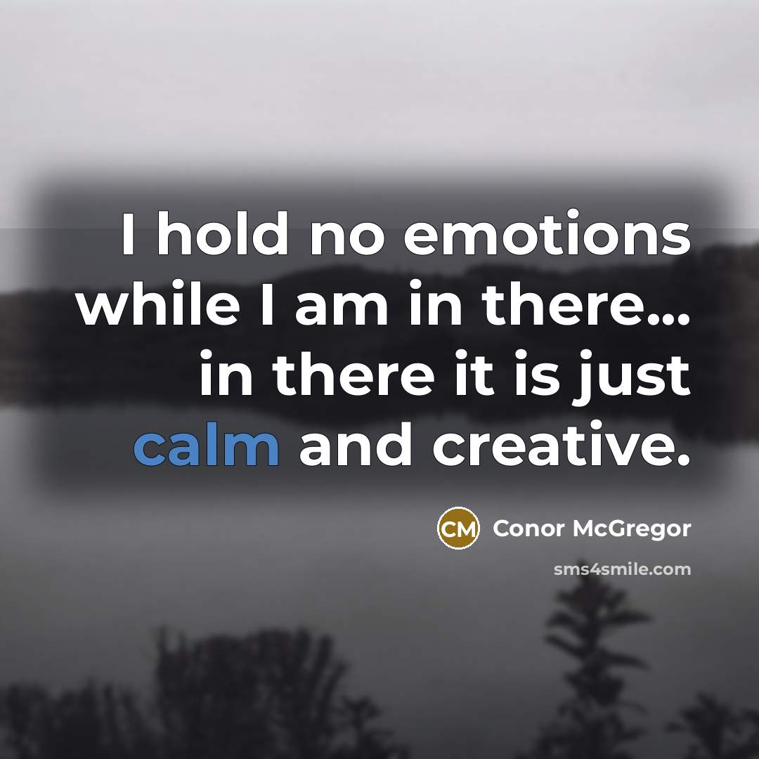 “I hold no emotions while I am in there... in there it is just calm and creative.” quote by Conor McGregor