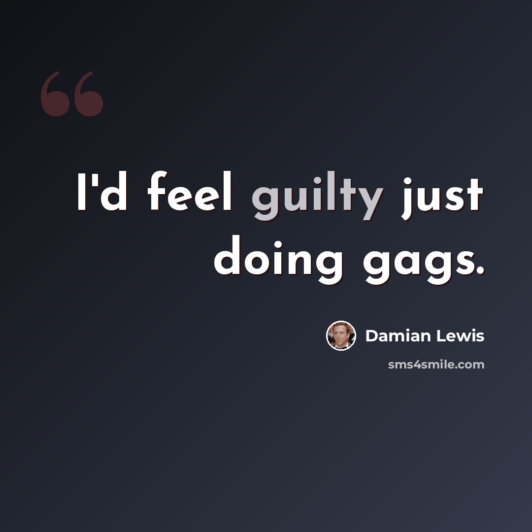 “I'd feel guilty just doing gags.” quote by Damian Lewis