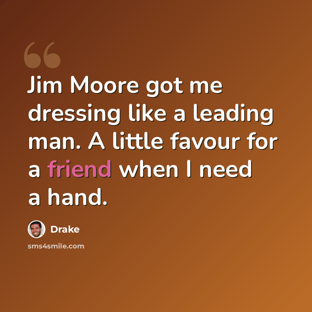 “Jim Moore got me dressing like a leading man. A little favour for a friend when I need a hand.” quote by Drake