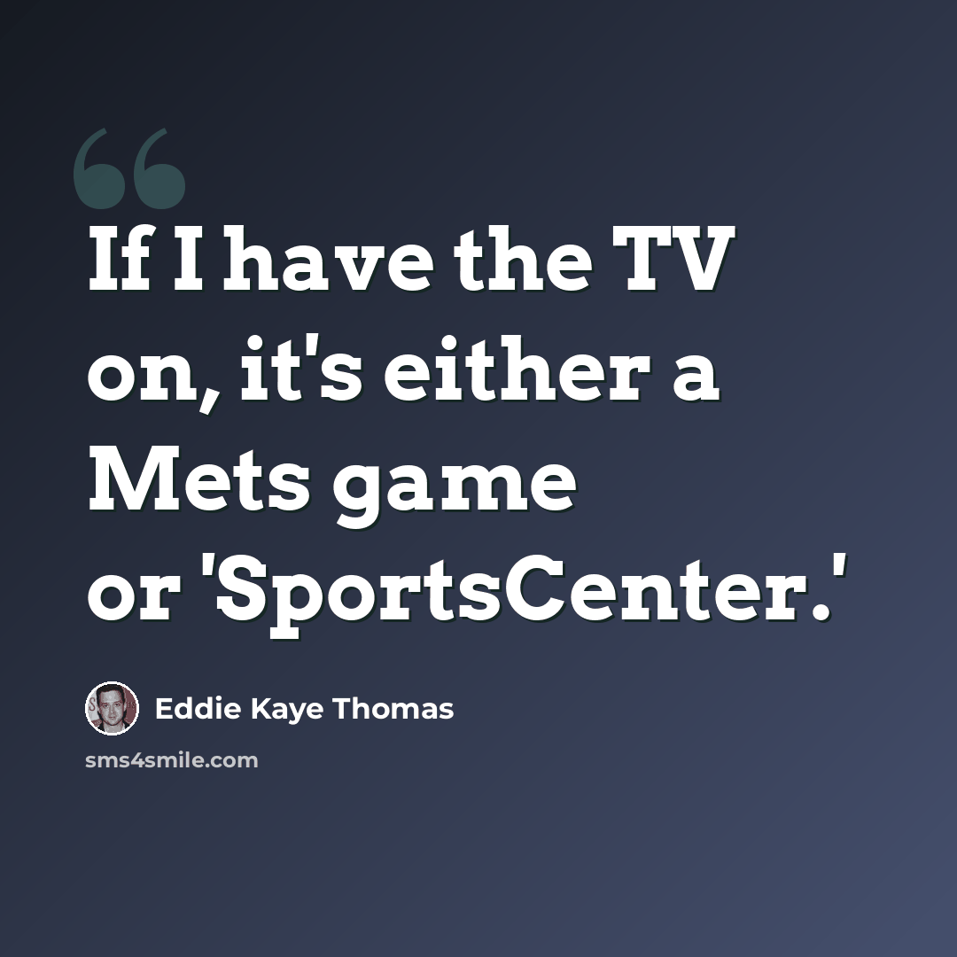 “If I have the TV on, it's either a Mets game or 'SportsCenter.'” quote by Eddie Kaye Thomas