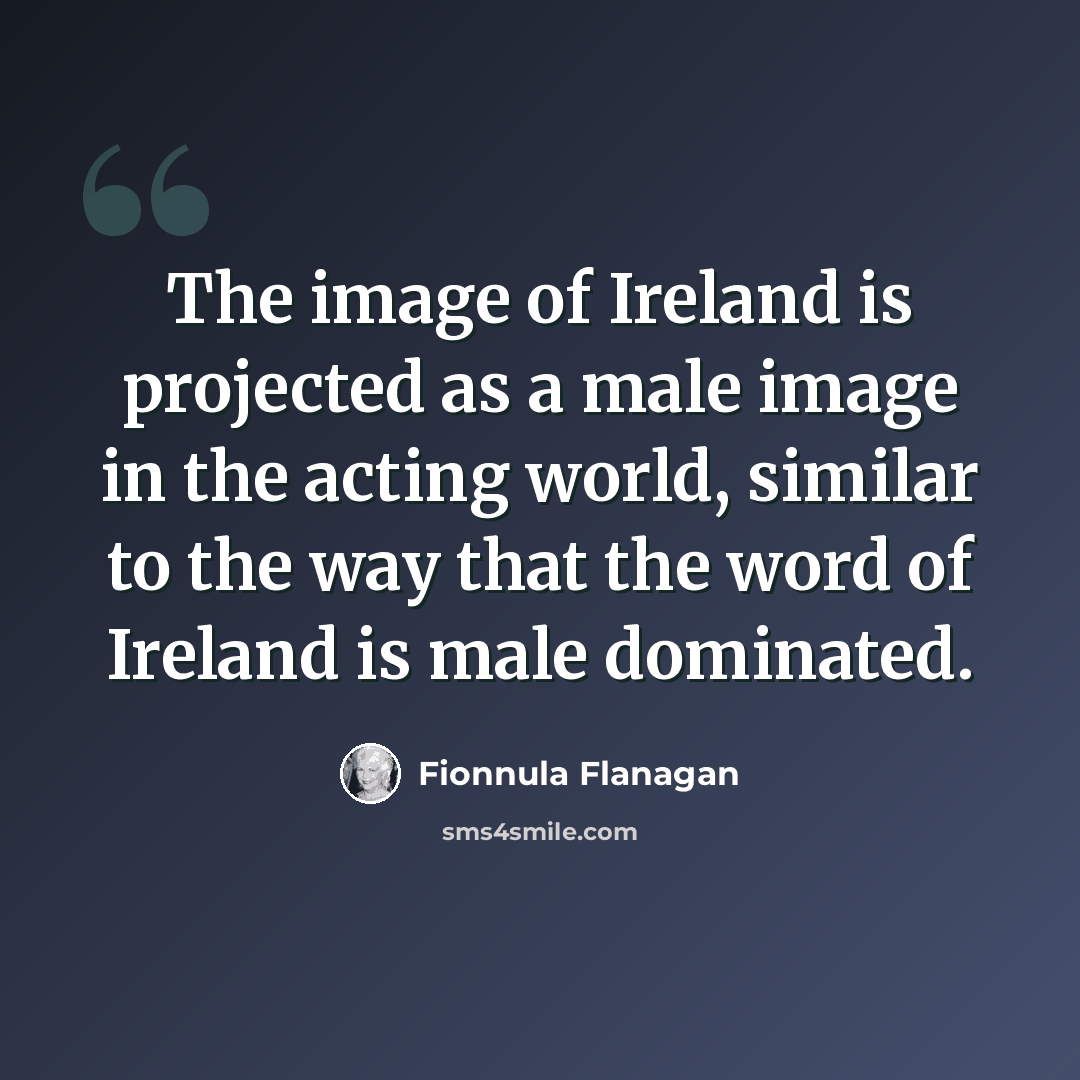 “The image of Ireland is projected as a male image in the acting world, similar to the way that the word of Ireland is male dominated.” quote by Fionnula Flanagan
