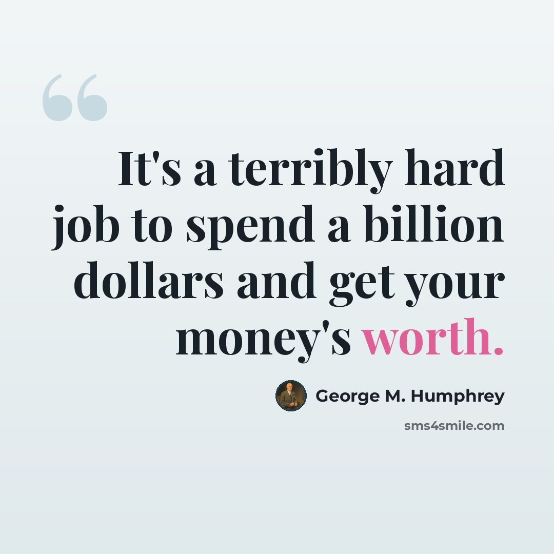 “It's a terribly hard job to spend a billion dollars and get your money's worth.” quote by George M. Humphrey