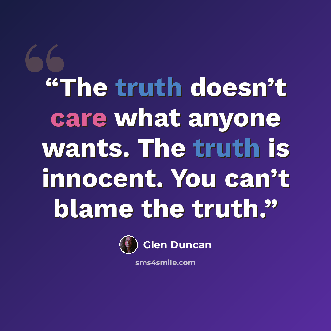 “The truth doesn’t care what anyone wants. The truth is innocent. You can’t blame the truth.” quote by Glen Duncan