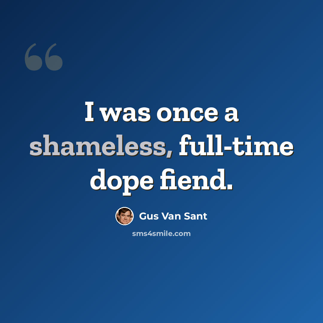 “I was once a shameless, full-time dope fiend.” quote by Gus Van Sant