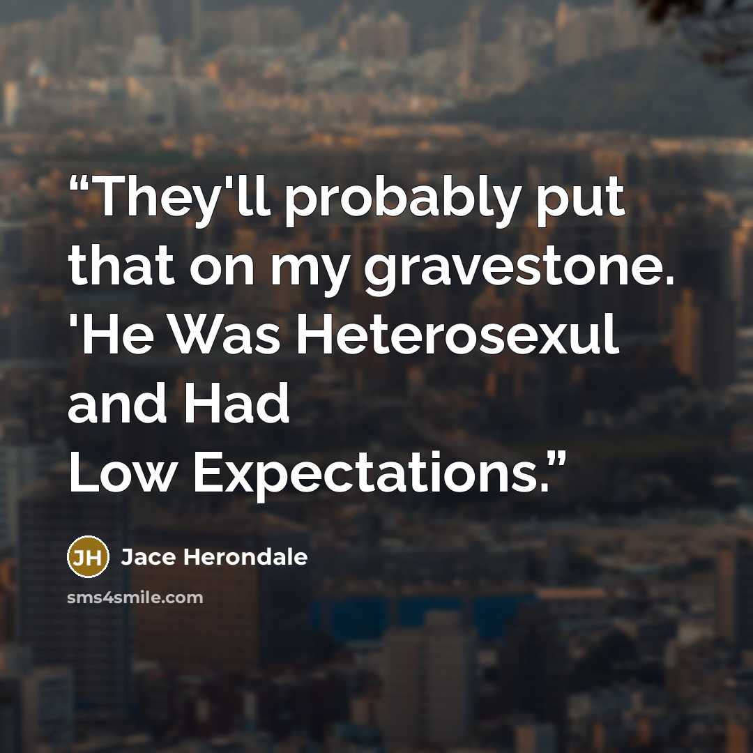 “They'll probably put that on my gravestone. 'He Was Heterosexul and Had Low Expectations.” quote by Jace Herondale