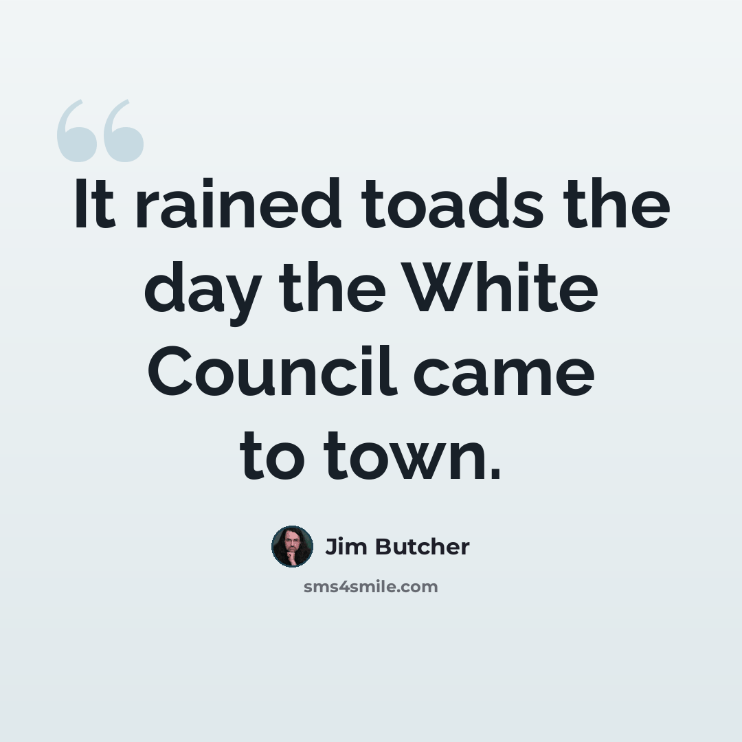 “It rained toads the day the White Council came to town.” quote by Jim Butcher