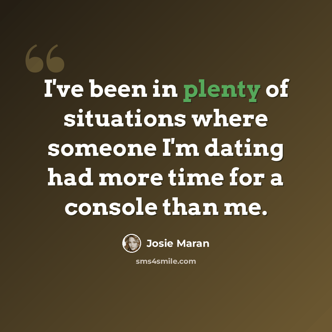 “I've been in plenty of situations where someone I'm dating had more time for a console than me.” quote by Josie Maran