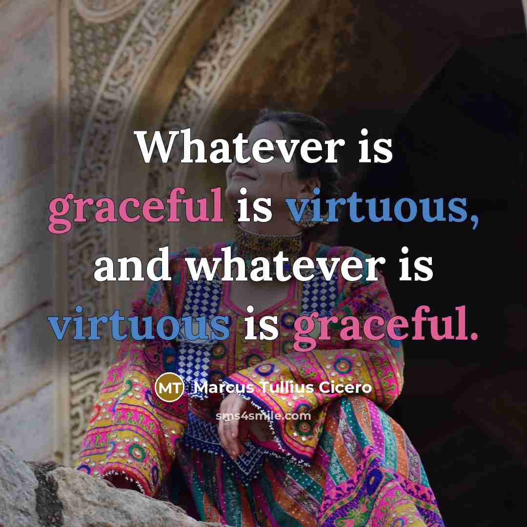 “Whatever is graceful is virtuous, and whatever is virtuous is graceful.” quote by Marcus Tullius Cicero
