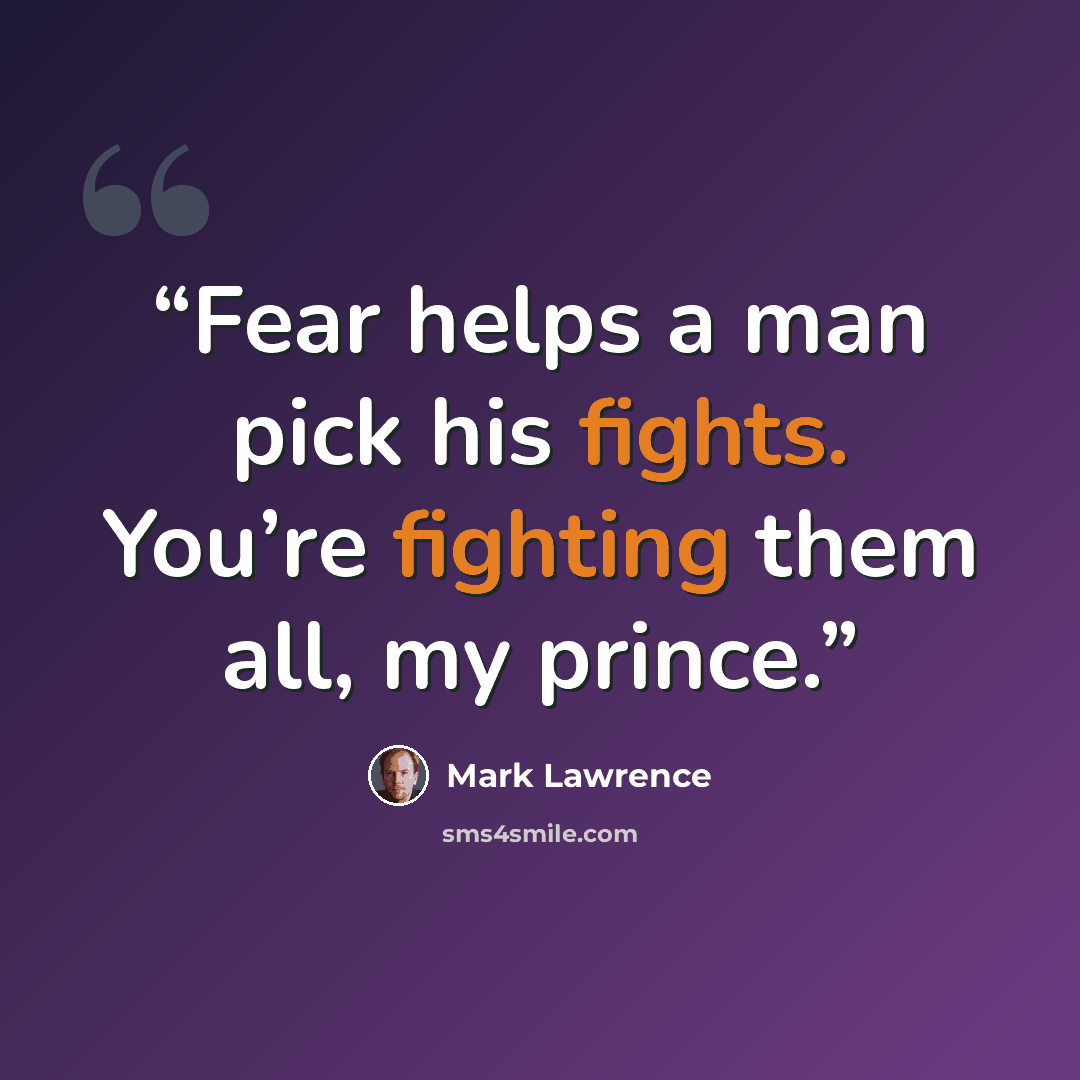 “Fear helps a man pick his fights. You’re fighting them all, my prince.” quote by Mark Lawrence