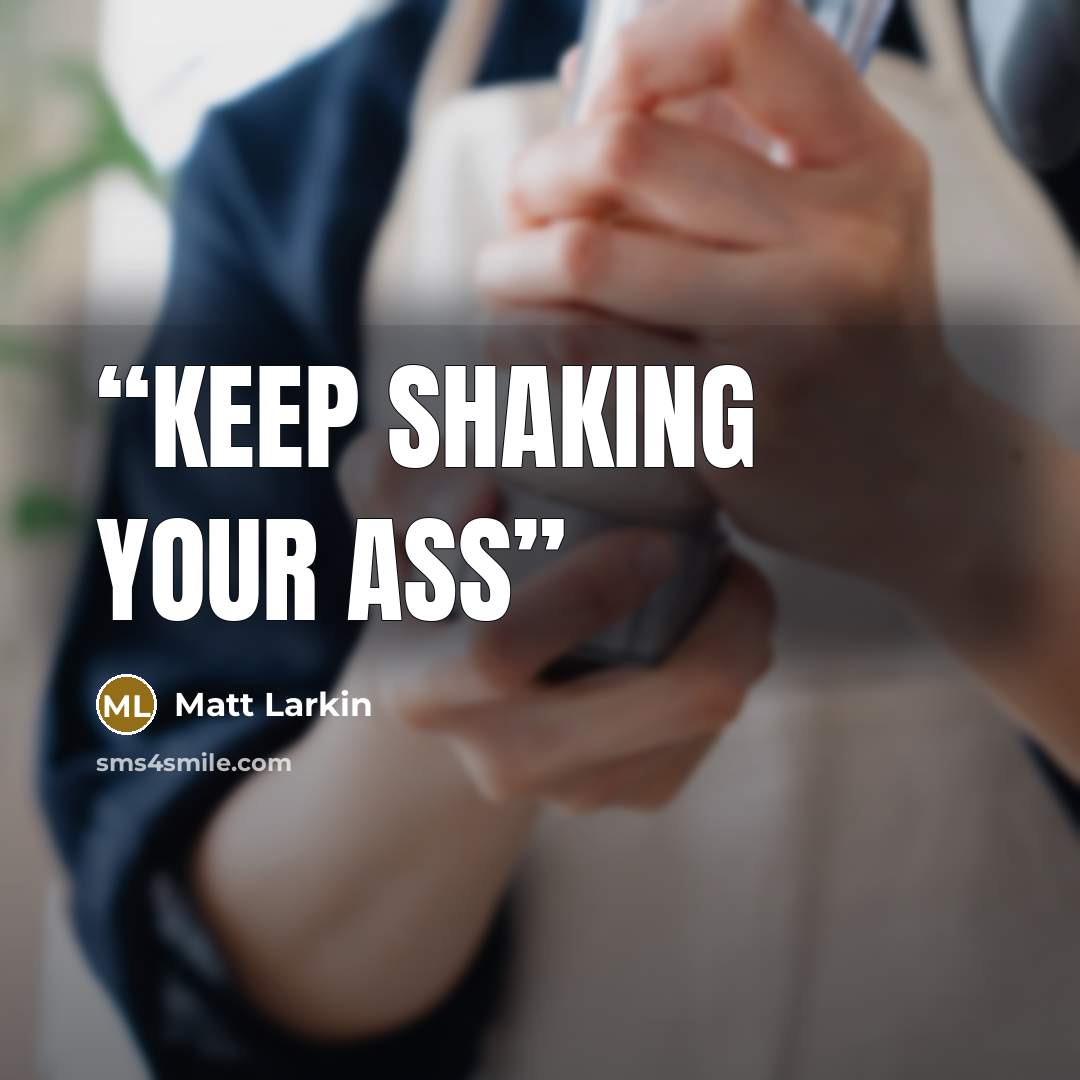 “Keep shaking your ass” quote by Matt Larkin