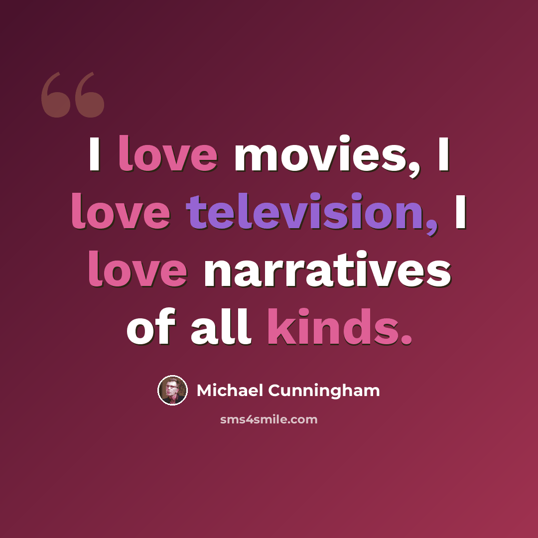 “I love movies, I love television, I love narratives of all kinds.” quote by Michael Cunningham