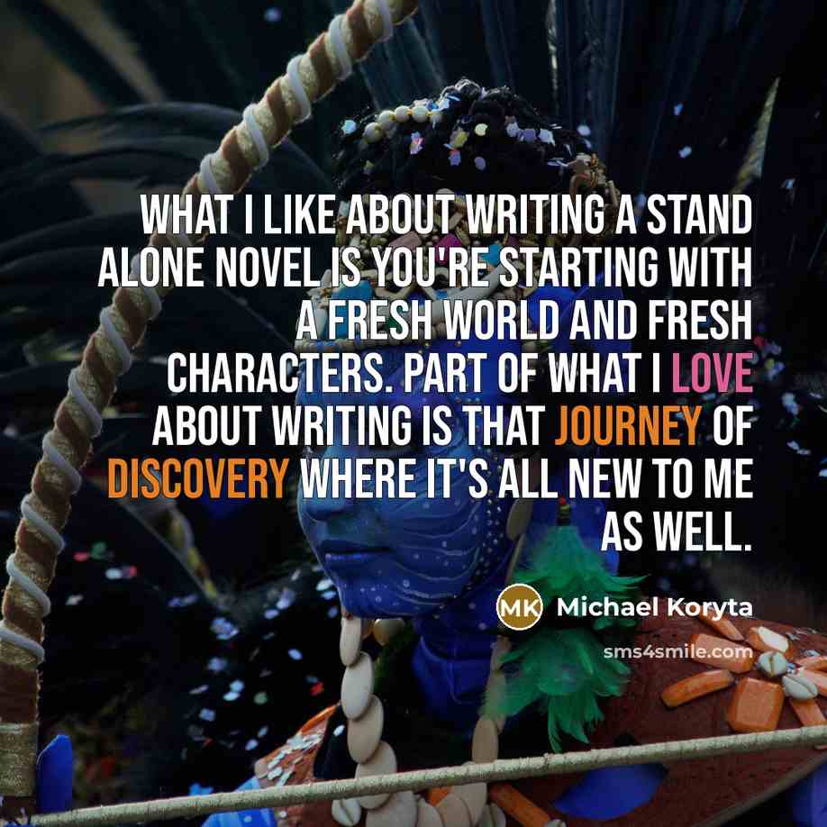 “What I like about writing a stand alone novel is you're starting with a fresh world and fresh characters. Part of what I love about writing is that journey of discovery where it's all new to me as well.” quote by Michael Koryta