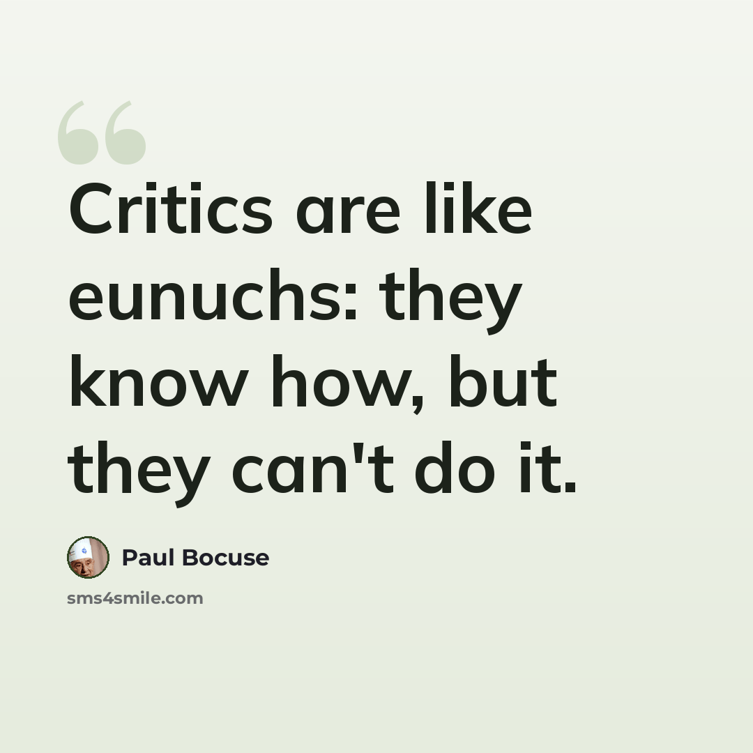 “Critics are like eunuchs: they know how, but they can't do it.” quote by Paul Bocuse