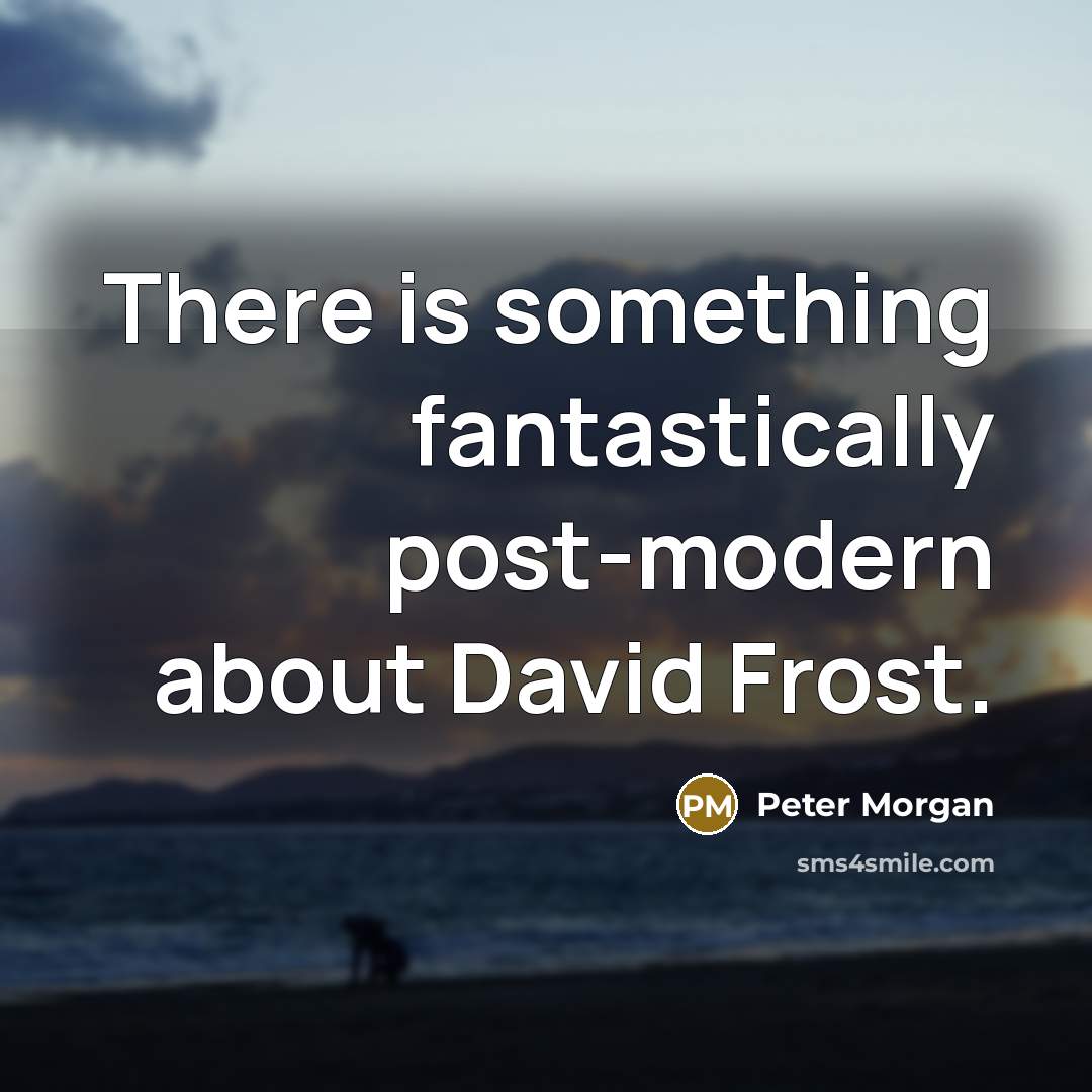 “There is something fantastically post-modern about David Frost.” quote by Peter Morgan