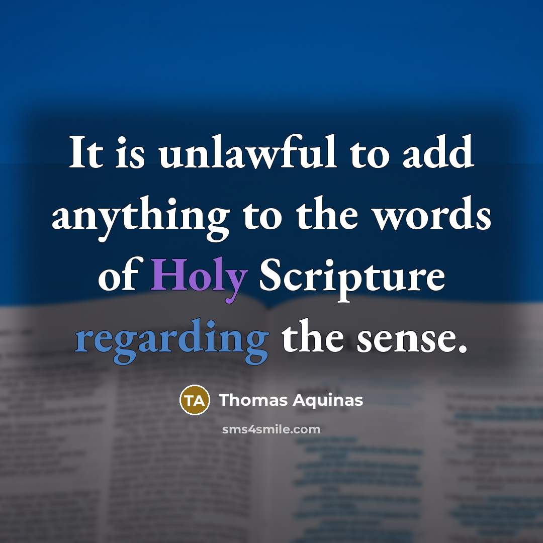 “It is unlawful to add anything to the words of Holy Scripture regarding the sense.” quote by Thomas Aquinas