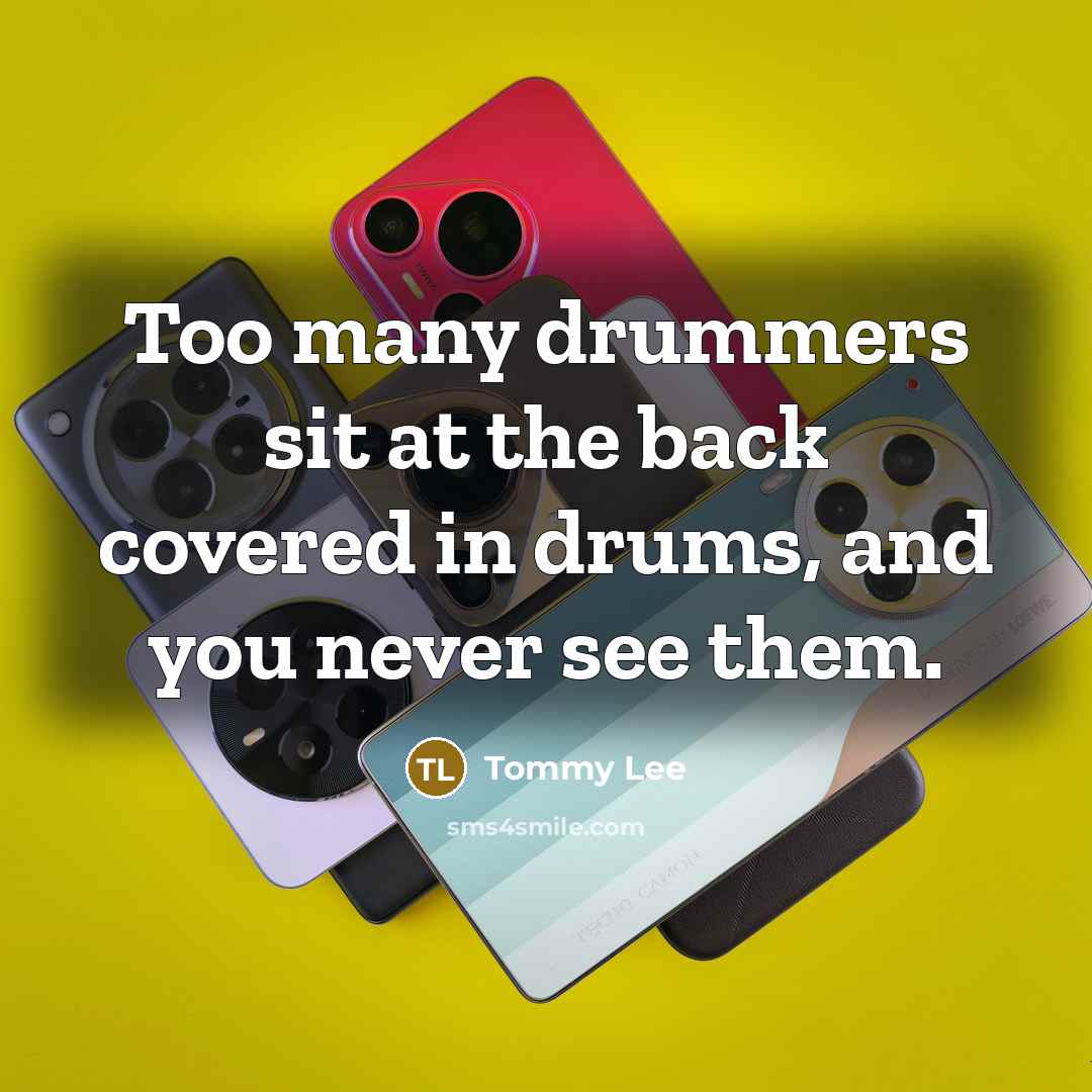 “Too many drummers sit at the back covered in drums, and you never see them.” quote by Tommy Lee