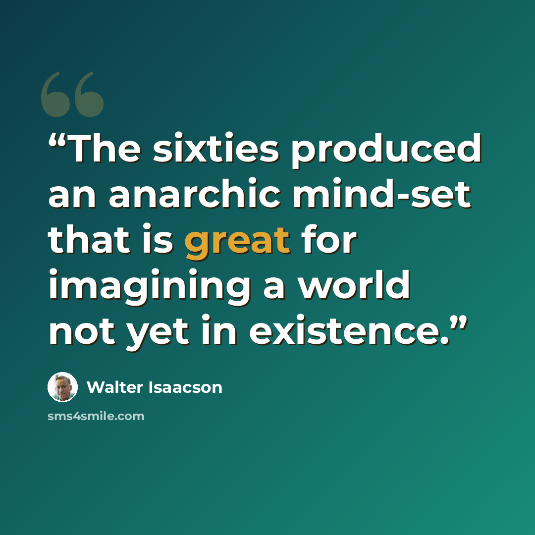 “The sixties produced an anarchic mind-set that is great for imagining a world not yet in existence.” quote by Walter Isaacson