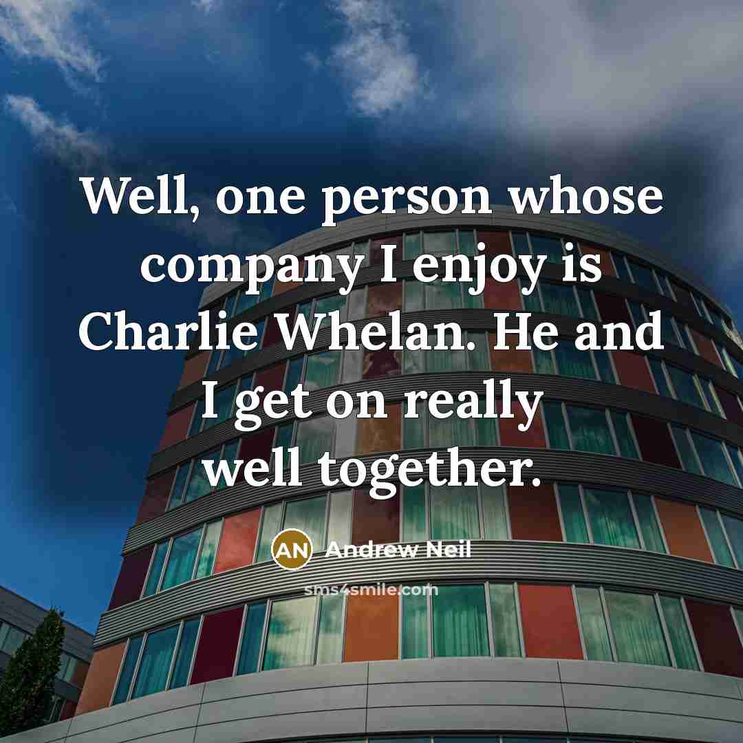 “Well, one person whose company I enjoy is Charlie Whelan. He and I get on really well together.” quote by Andrew Neil