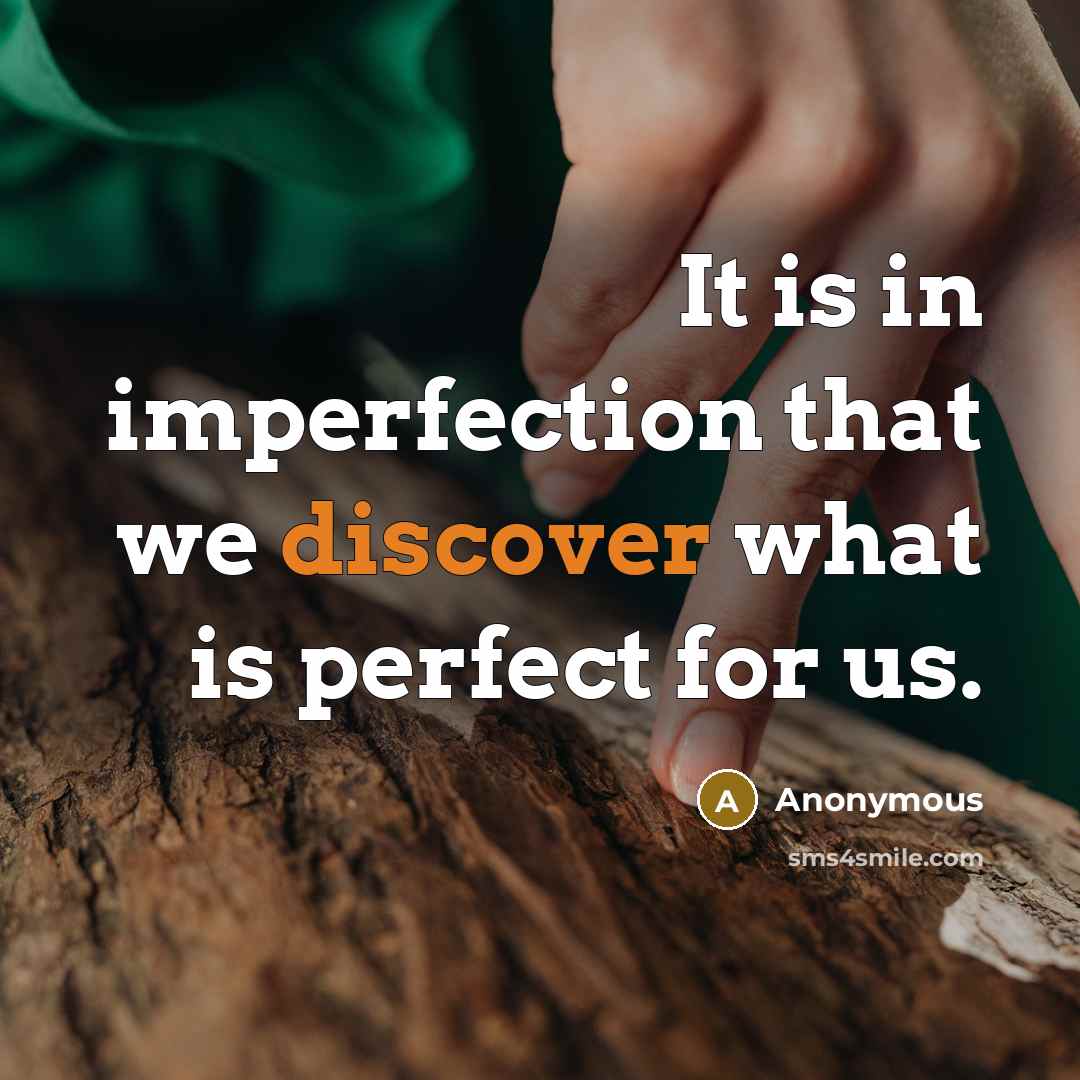 “It is in imperfection that we discover what is perfect for us.” quote by Anonymous