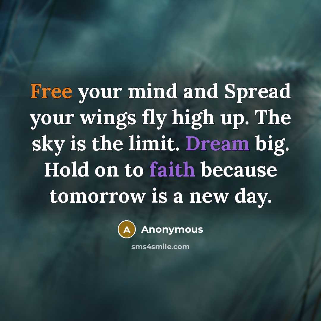 “Free your mind and Spread your wings fly high up. The sky is the limit. Dream big. Hold on to faith because tomorrow is a new day.” quote by Anonymous
