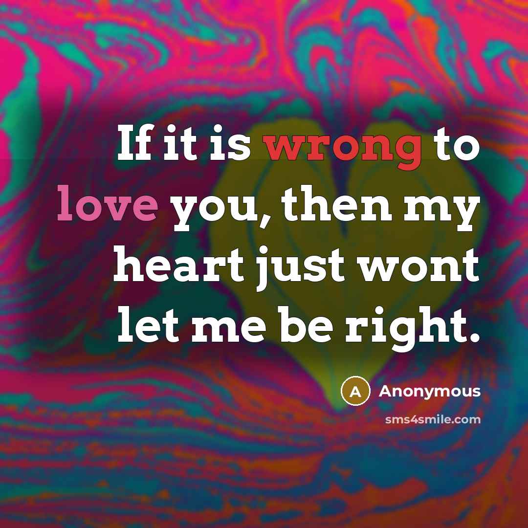 “If it is wrong to love you, then my heart just wont let me be right.” quote by Anonymous