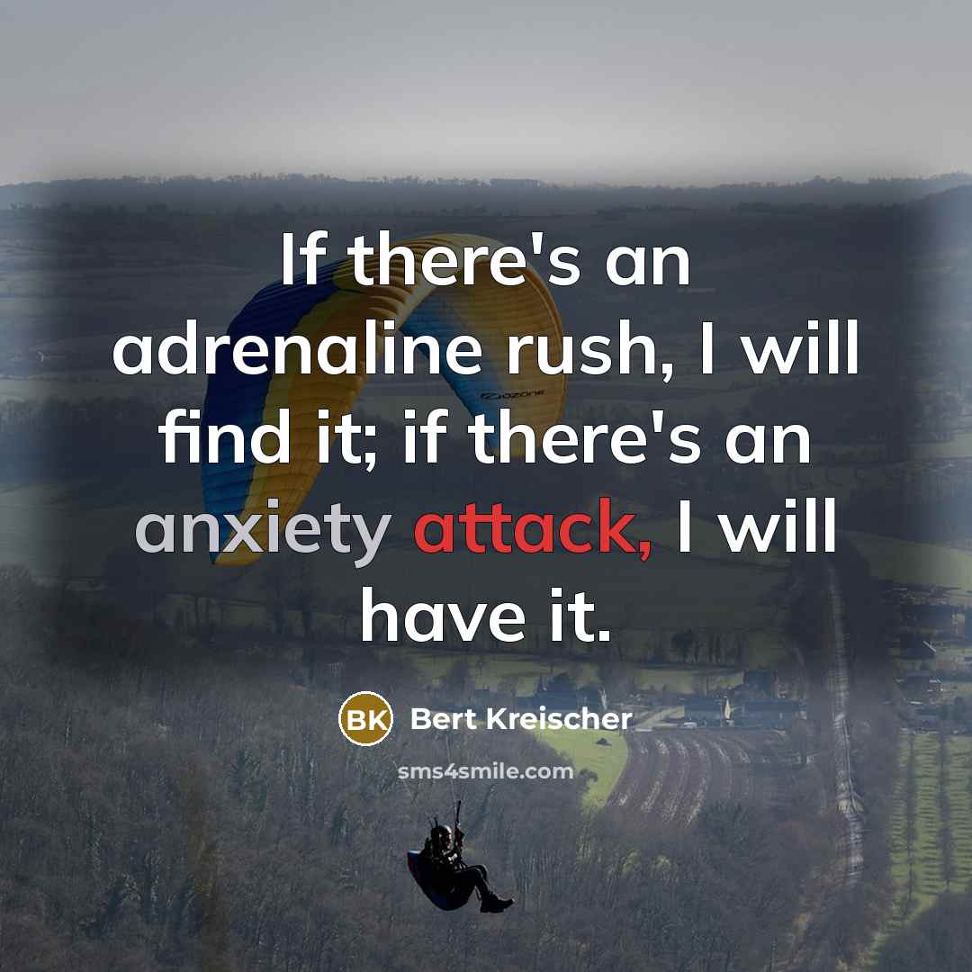 “If there's an adrenaline rush, I will find it; if there's an anxiety attack, I will have it.” quote by Bert Kreischer