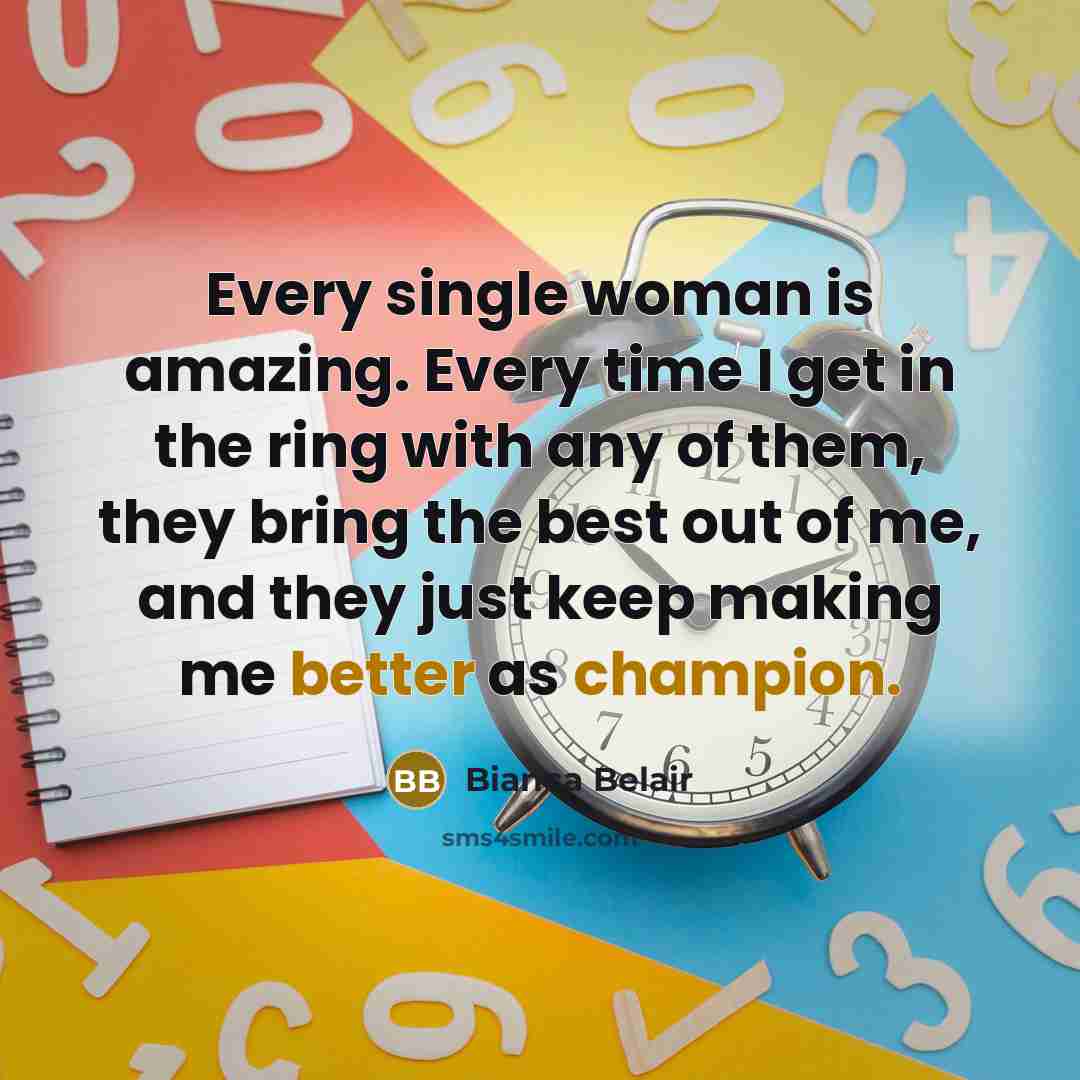 “Every single woman is amazing. Every time I get in the ring with any of them, they bring the best out of me, and they just keep making me better as champion.” quote by Bianca Belair