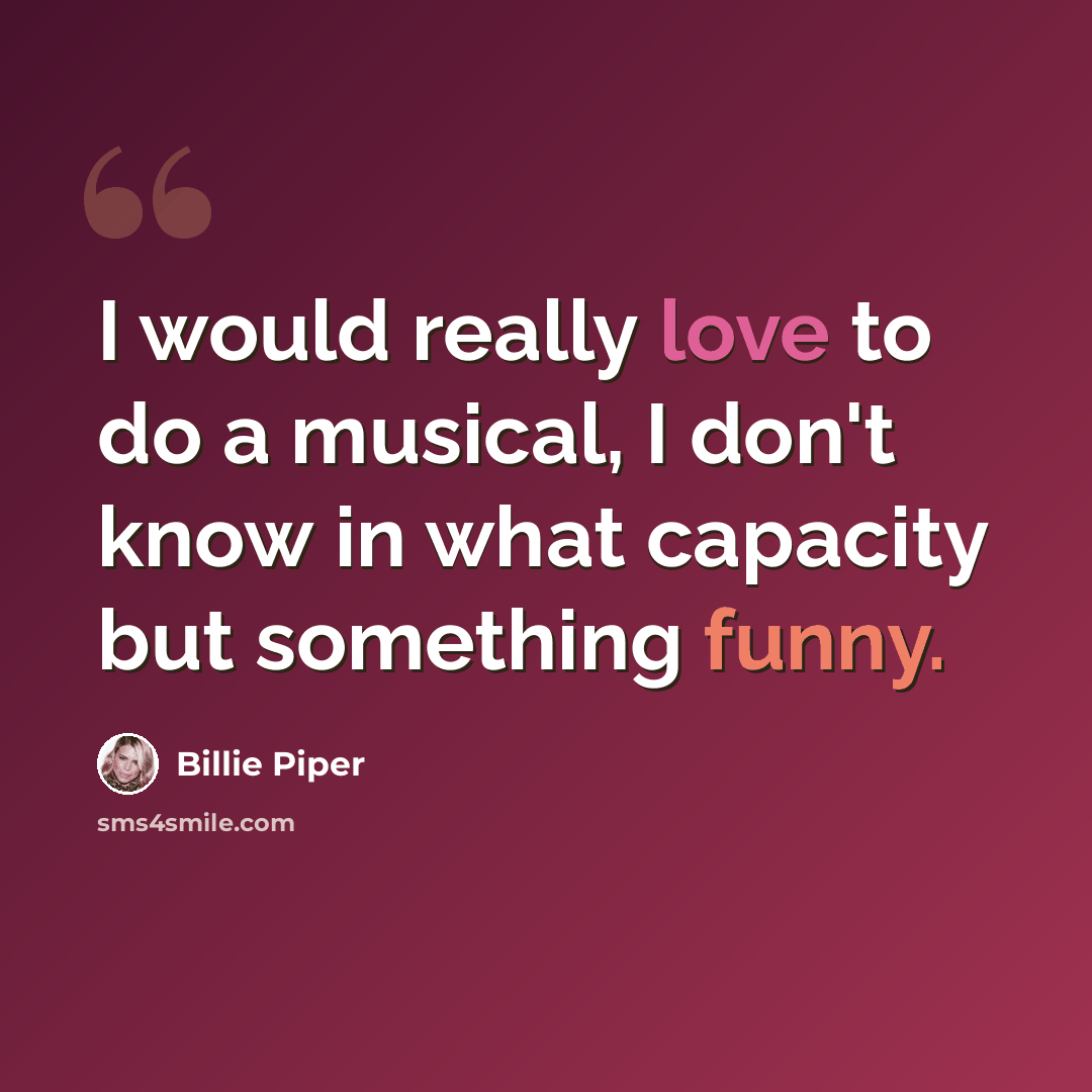 “I would really love to do a musical, I don't know in what capacity but something funny.” quote by Billie Piper