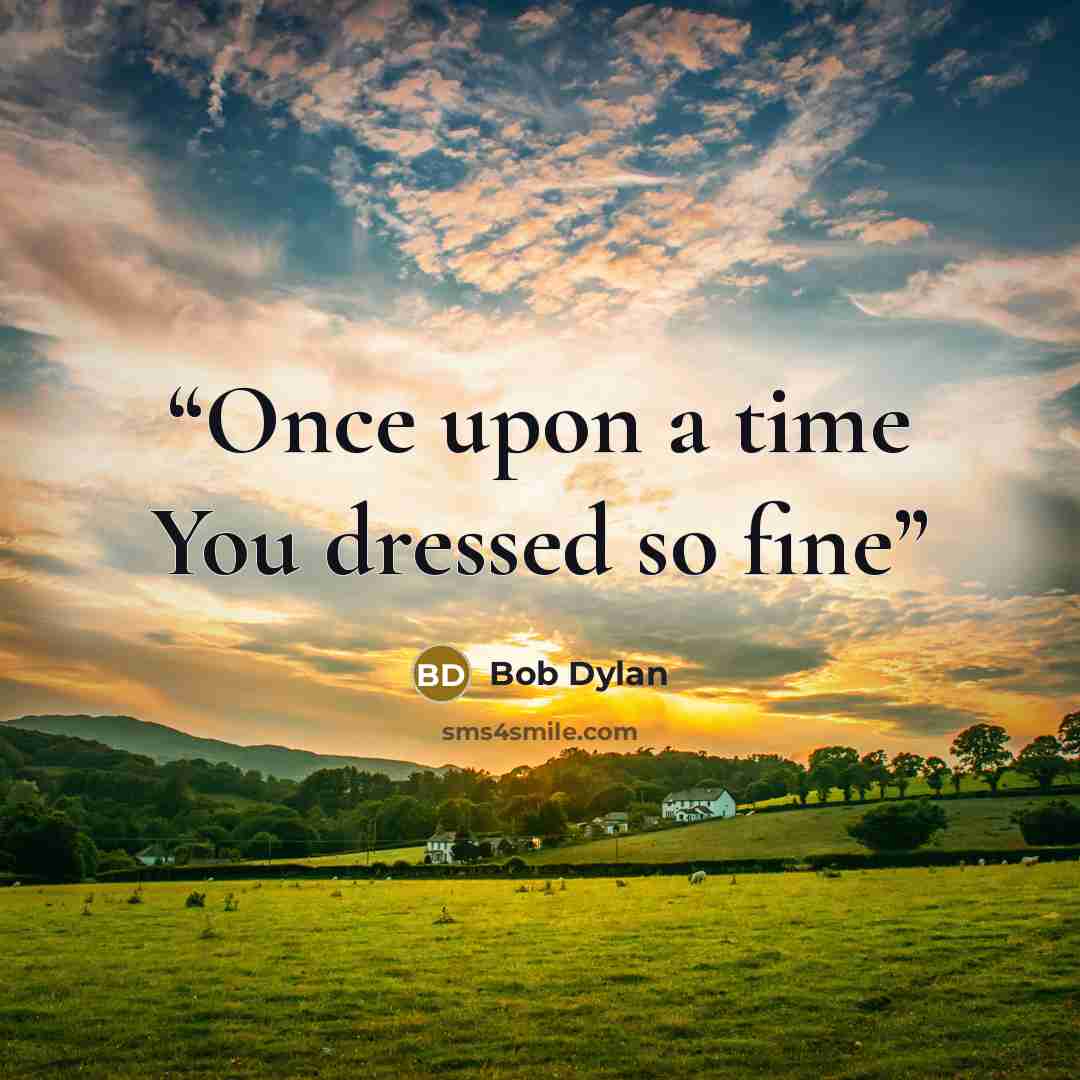 “Once upon a time You dressed so fine” quote by Bob Dylan