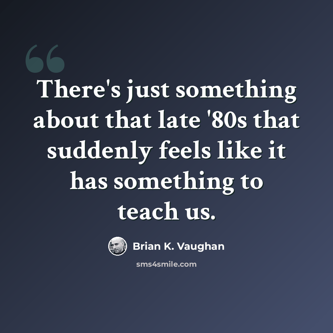 “There's just something about that late '80s that suddenly feels like it has something to teach us.” quote by Brian K. Vaughan