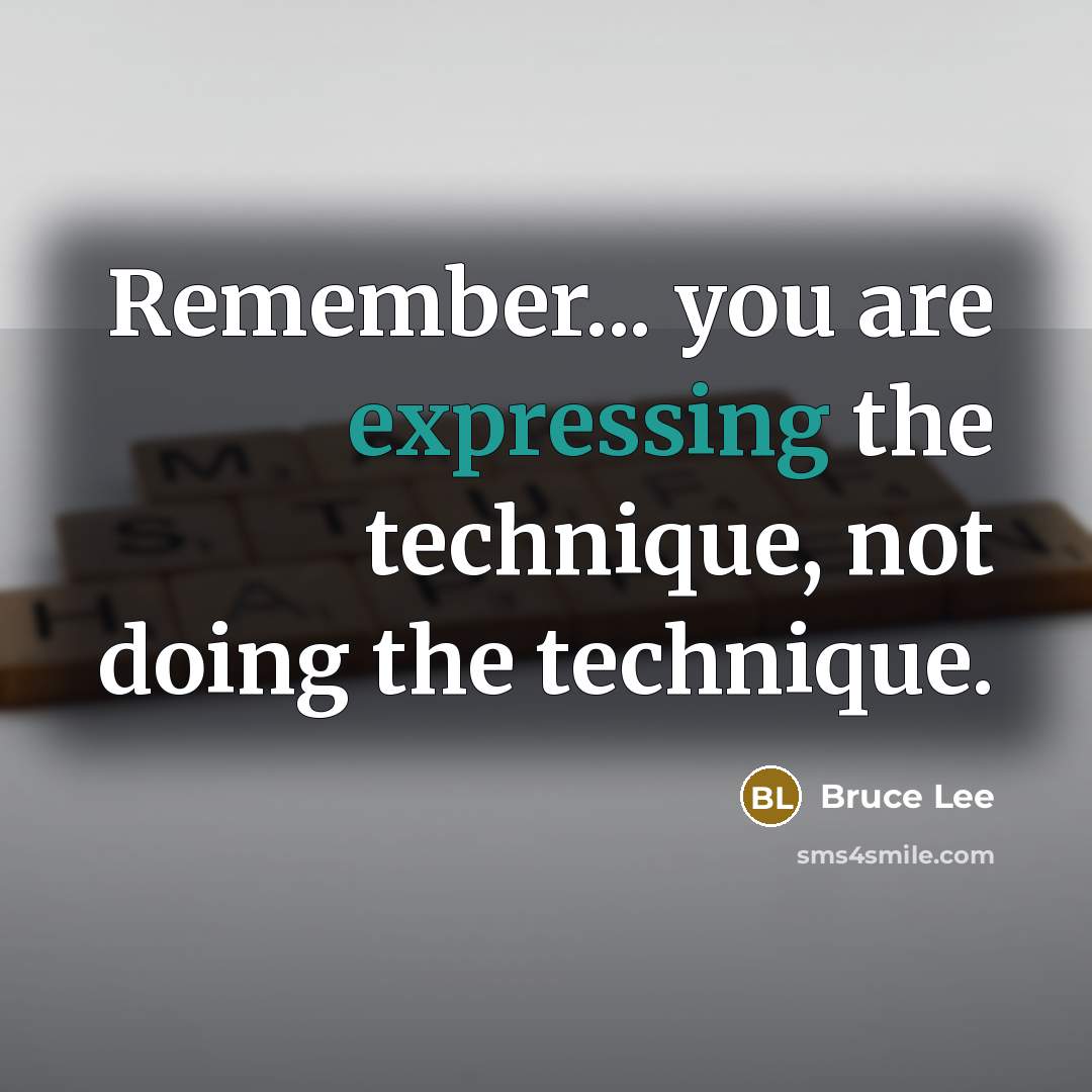 “Remember... you are expressing the technique, not doing the technique.” quote by Bruce Lee