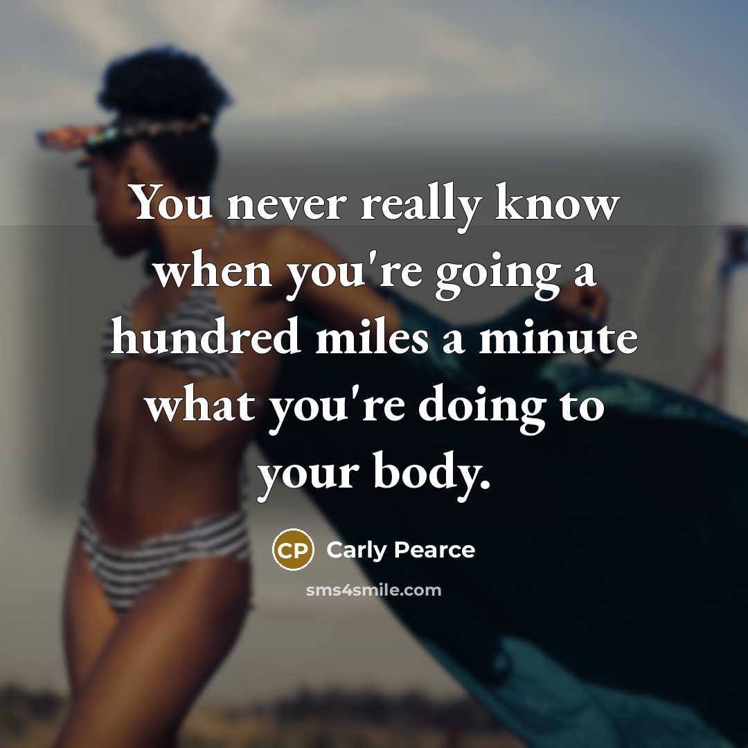 “You never really know when you're going a hundred miles a minute what you're doing to your body.” quote by Carly Pearce