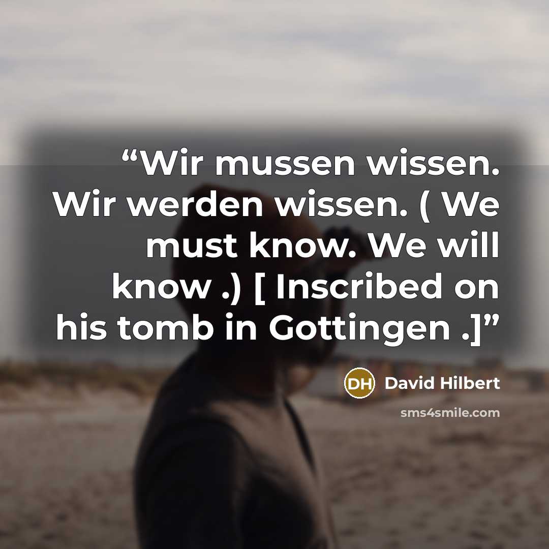 “Wir mussen wissen. Wir werden wissen. ( We must know. We will know .) [ Inscribed on his tomb in Gottingen .]” quote by David Hilbert