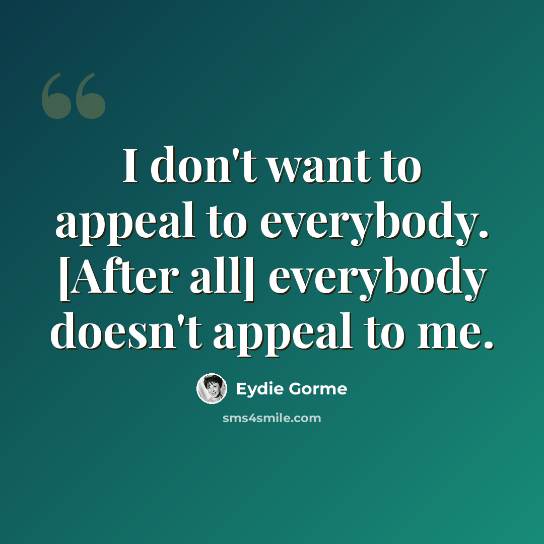 “I don't want to appeal to everybody. [After all] everybody doesn't appeal to me.” quote by Eydie Gorme