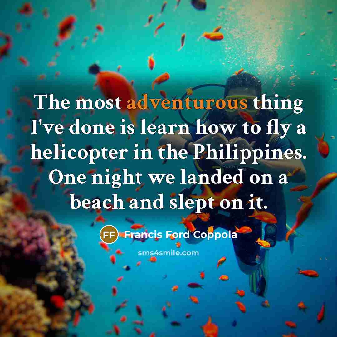 “The most adventurous thing I've done is learn how to fly a helicopter in the Philippines. One night we landed on a beach and slept on it.” quote by Francis Ford Coppola