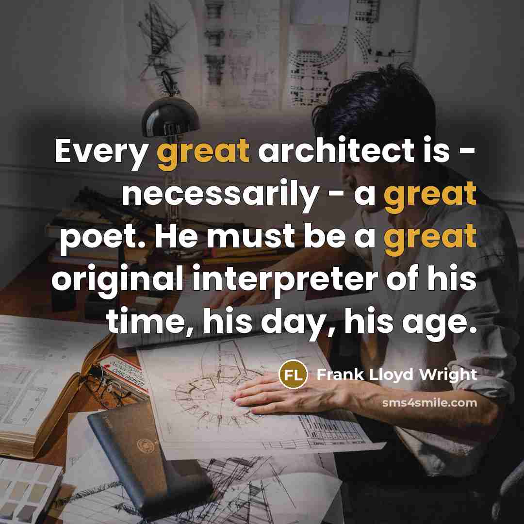 “Every great architect is - necessarily - a great poet. He must be a great original interpreter of his time, his day, his age.” quote by Frank Lloyd Wright
