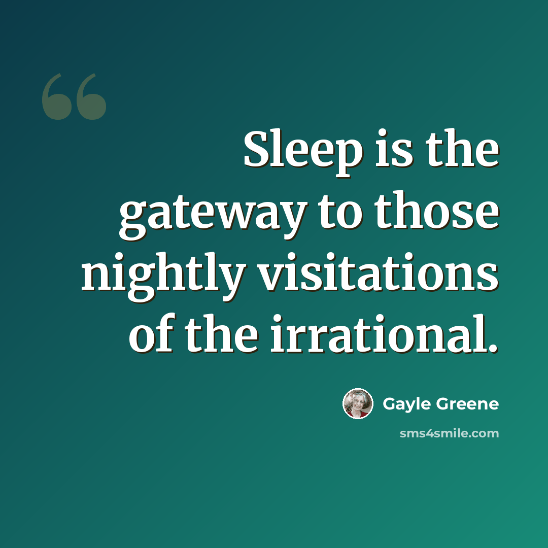 “Sleep is the gateway to those nightly visitations of the irrational.” quote by Gayle Greene