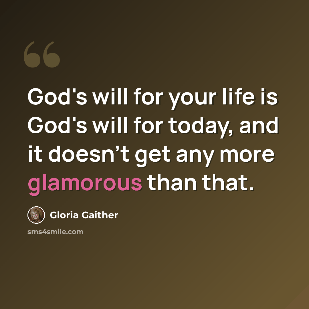 “God's will for your life is God's will for today, and it doesn't get any more glamorous than that.” quote by Gloria Gaither