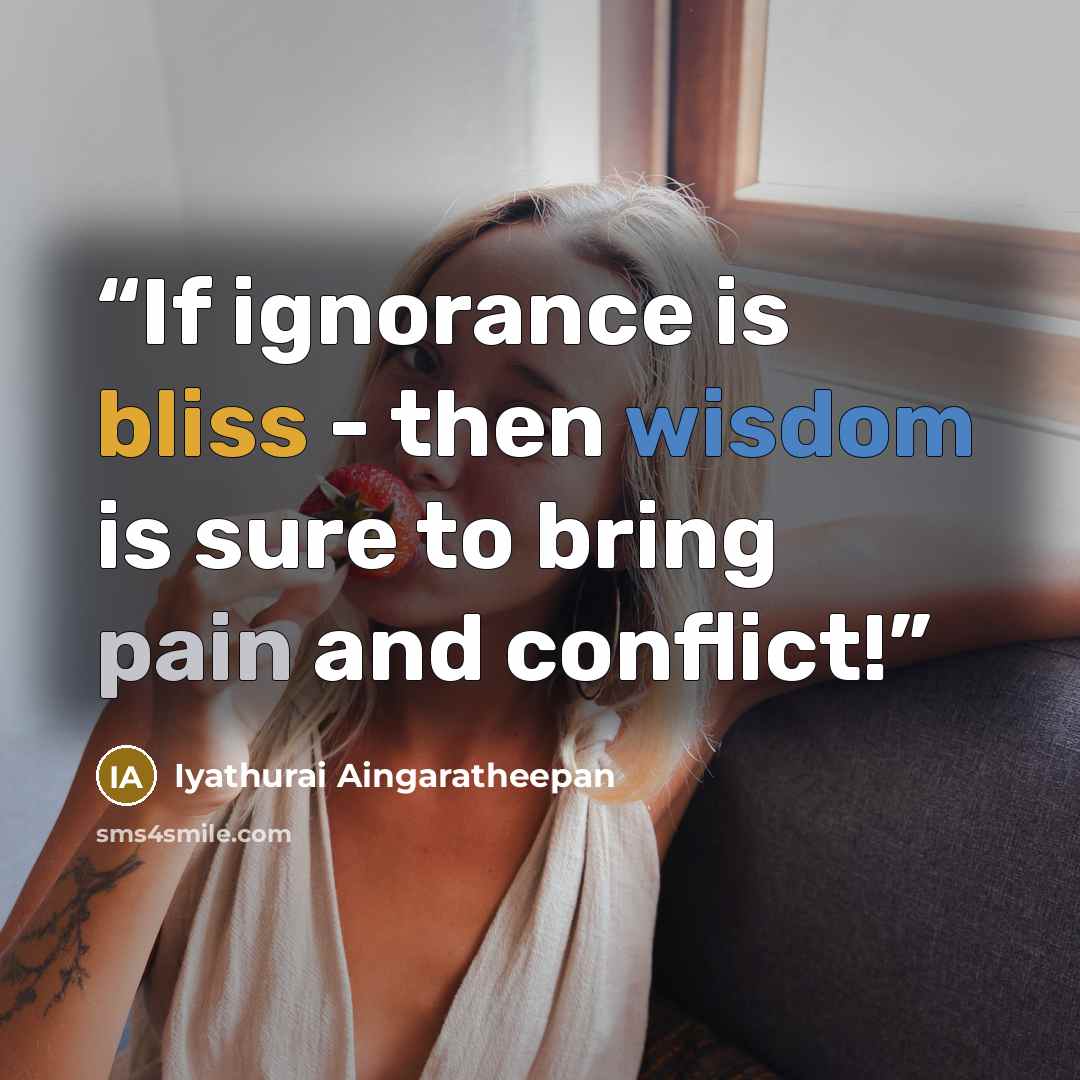 “If ignorance is bliss - then wisdom is sure to bring pain and conflict!” quote by Iyathurai Aingaratheepan