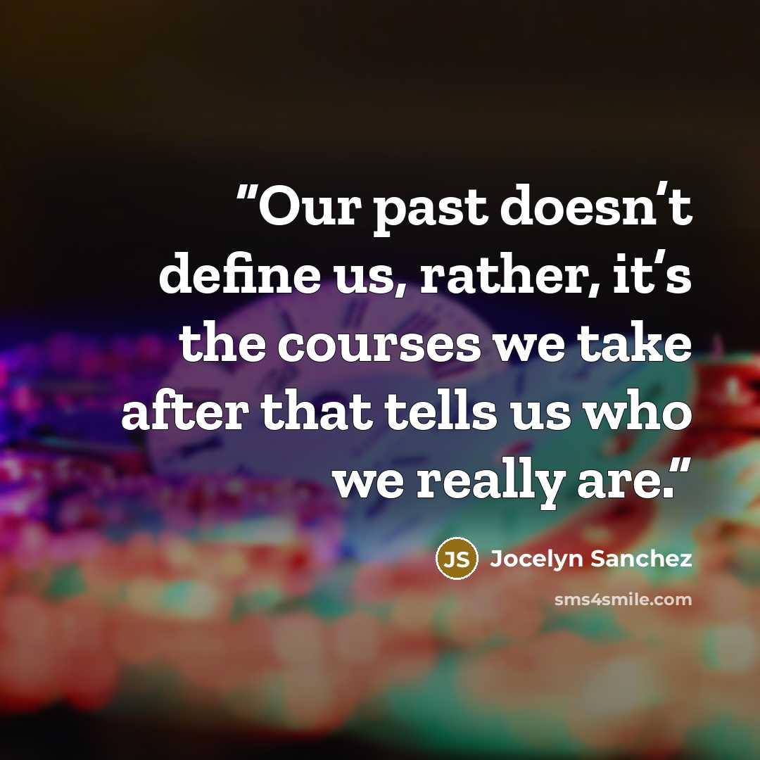 “Our past doesn’t define us, rather, it’s the courses we take after that tells us who we really are.” quote by Jocelyn Sanchez