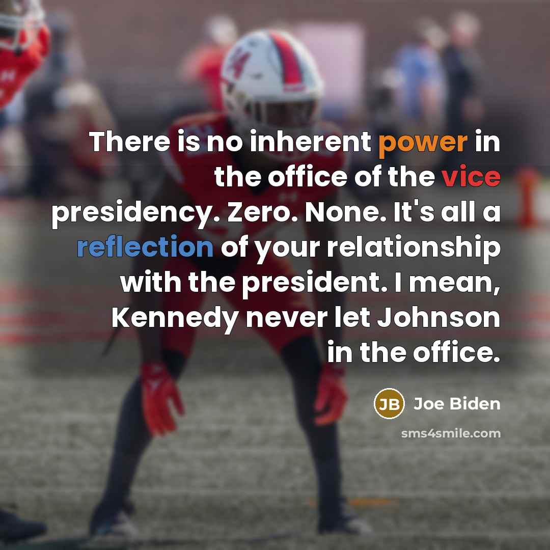 “There is no inherent power in the office of the vice presidency. Zero. None. It's all a reflection of your relationship with the president. I mean, Kennedy never let Johnson in the office.” quote by Joe Biden