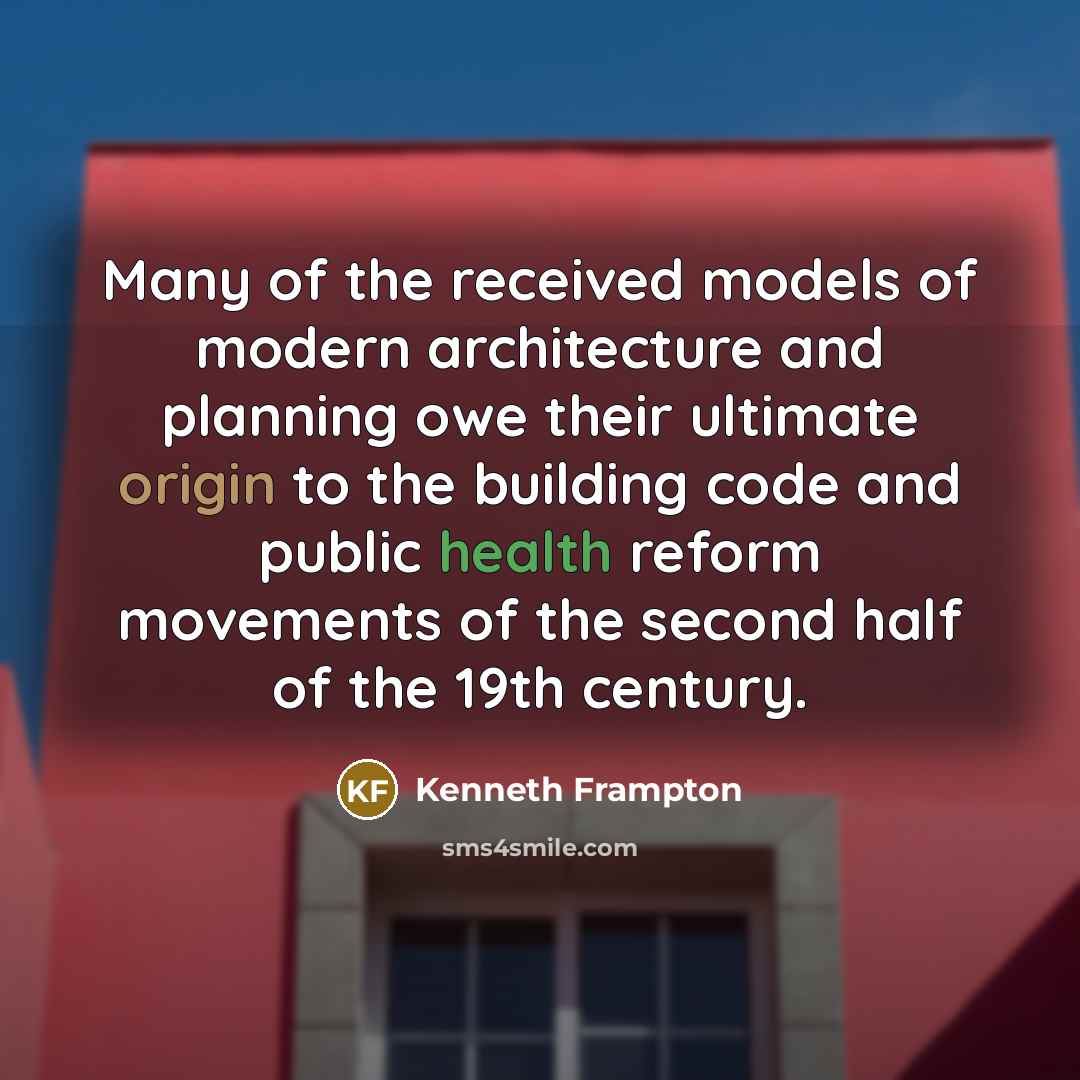 “Many of the received models of modern architecture and planning owe their ultimate origin to the building code and public health reform movements of the second half of the 19th century.” quote by Kenneth Frampton