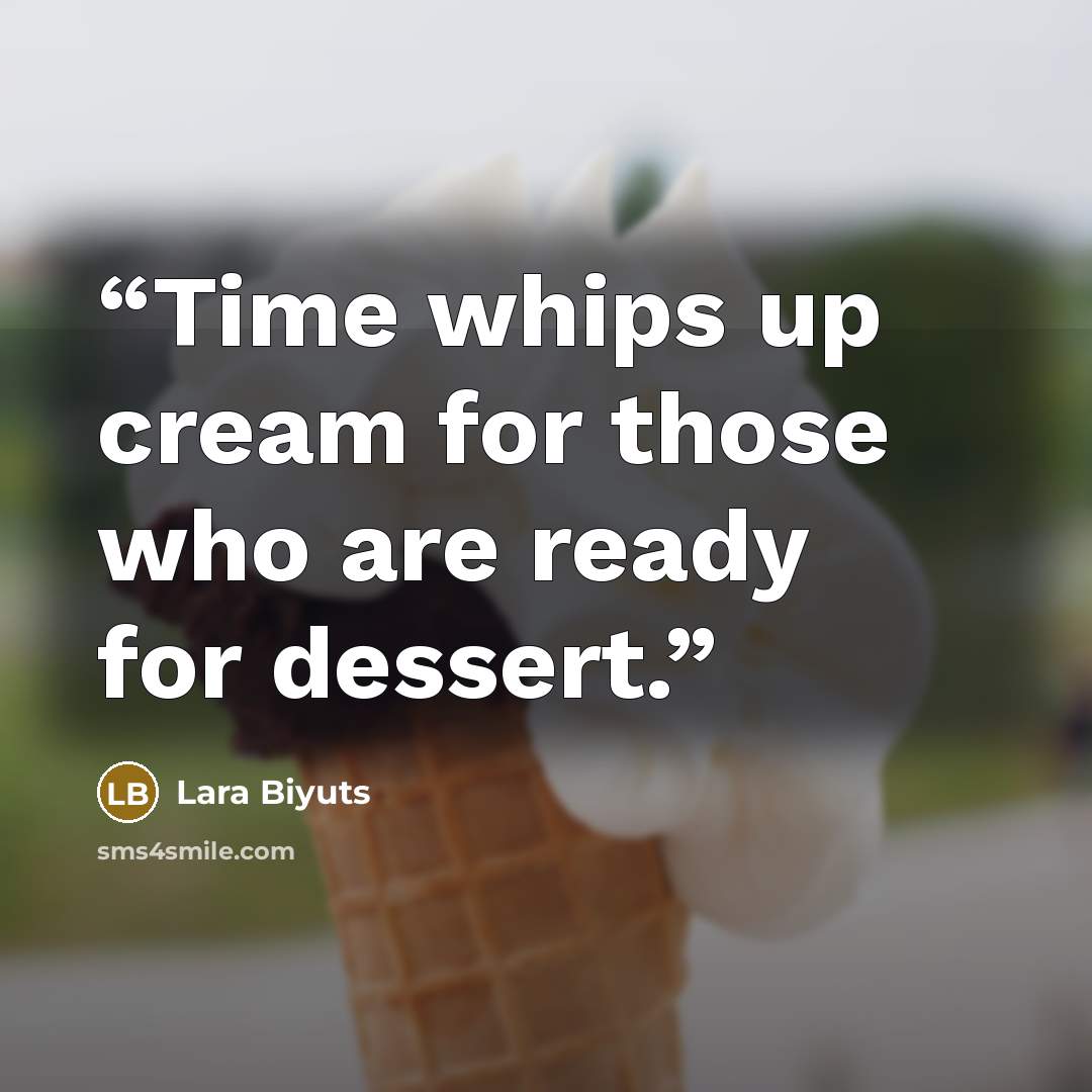 “Time whips up cream for those who are ready for dessert.” quote by Lara Biyuts