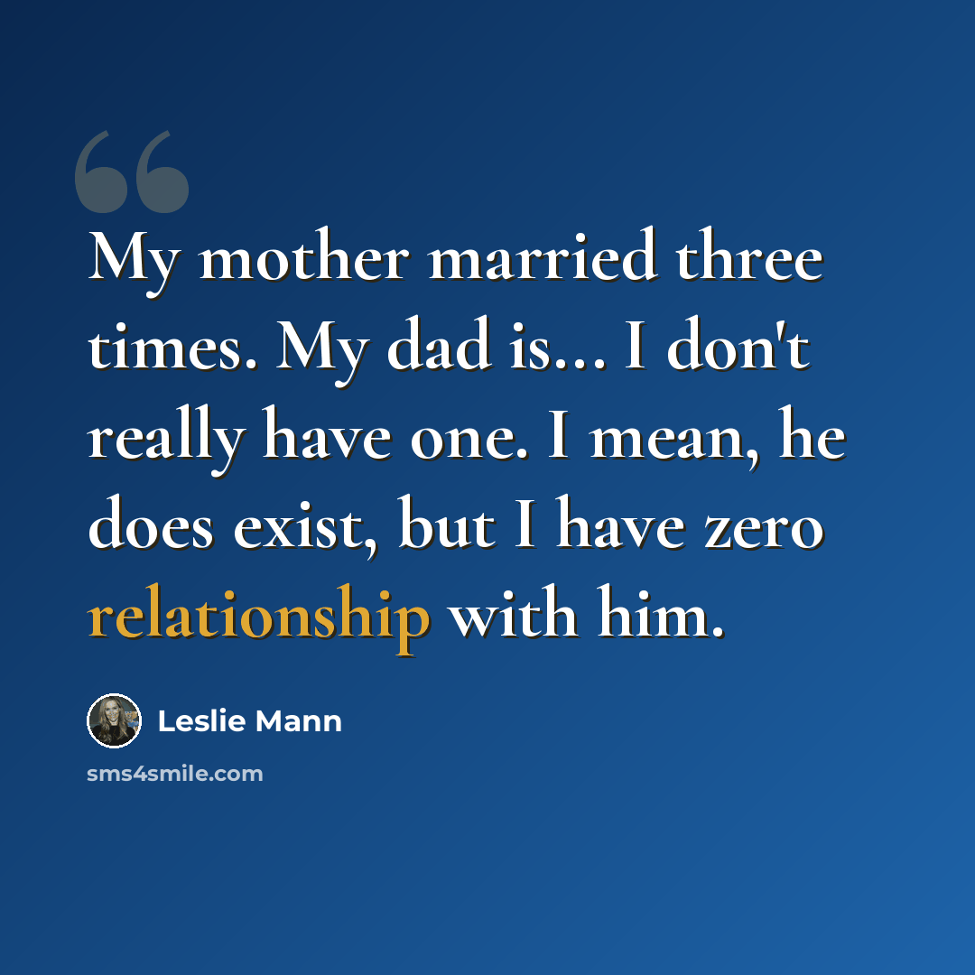 “My mother married three times. My dad is... I don't really have one. I mean, he does exist, but I have zero relationship with him.” quote by Leslie Mann